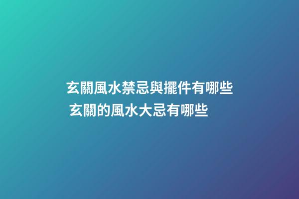 玄關風水禁忌與擺件有哪些 玄關的風水大忌有哪些